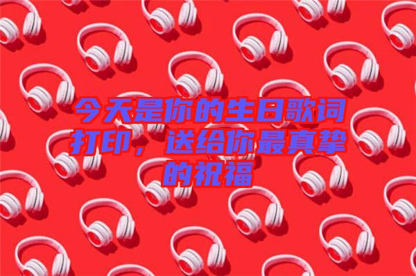 今天是你的生日歌詞打印，送給你最真摯的祝福