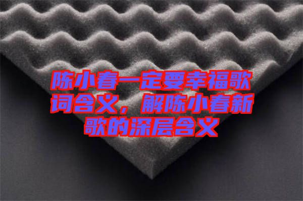 陳小春一定要幸福歌詞含義，解陳小春新歌的深層含義