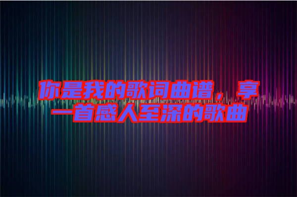 你是我的歌詞曲譜，享一首感人至深的歌曲