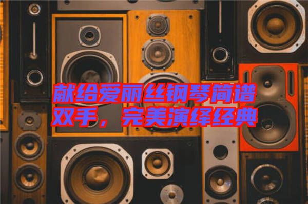 獻(xiàn)給愛麗絲鋼琴簡譜雙手，完美演繹經(jīng)典