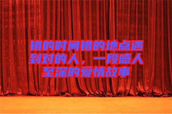 錯的時間錯的地點遇到對的人，一段感人至深的愛情故事