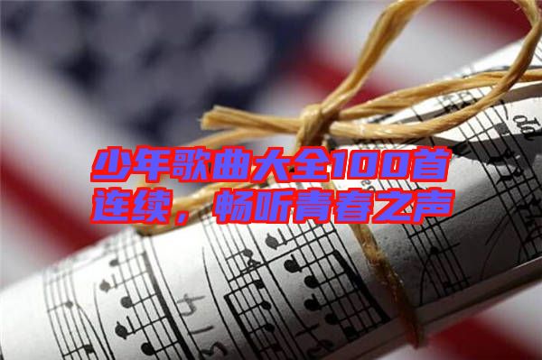 少年歌曲大全100首連續(xù)，暢聽青春之聲