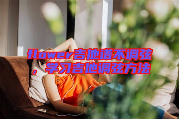 flower吉他譜不調(diào)弦，學(xué)習(xí)吉他調(diào)弦方法