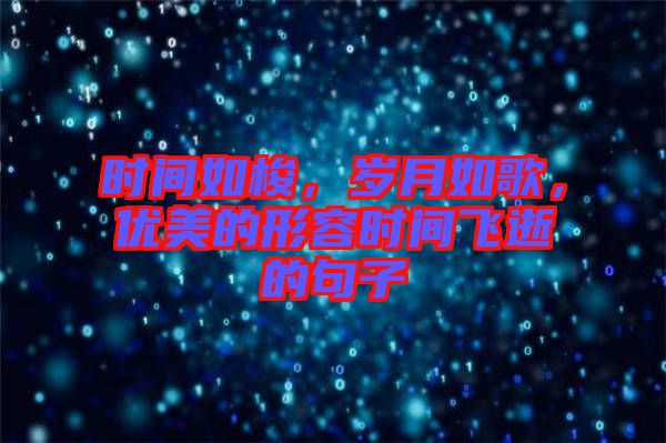 時(shí)間如梭，歲月如歌，優(yōu)美的形容時(shí)間飛逝的句子