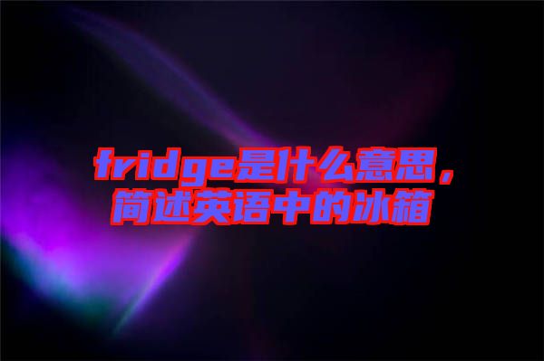 fridge是什么意思，簡述英語中的冰箱