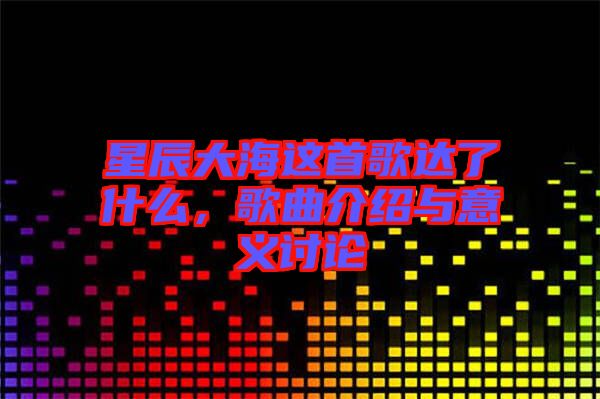 星辰大海這首歌達(dá)了什么，歌曲介紹與意義討論