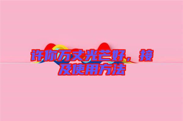許你萬丈光芒好，接及使用方法