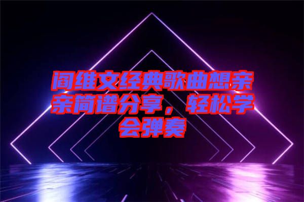 閻維文經(jīng)典歌曲想親親簡譜分享，輕松學(xué)會彈奏