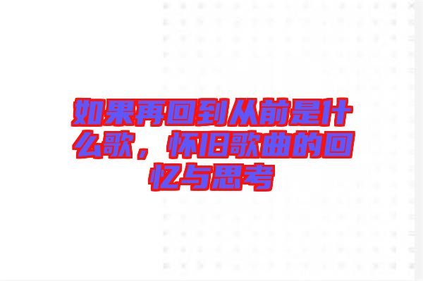 如果再回到從前是什么歌，懷舊歌曲的回憶與思考