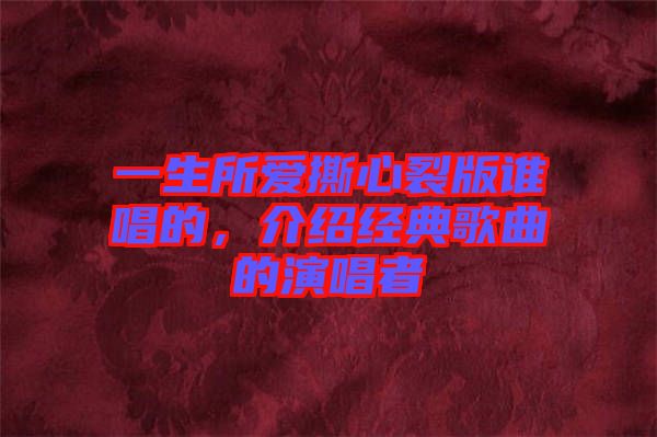 一生所愛(ài)撕心裂版誰(shuí)唱的，介紹經(jīng)典歌曲的演唱者
