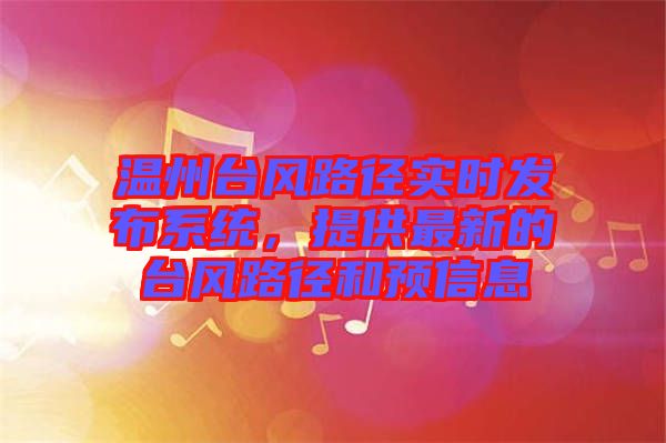 溫州臺(tái)風(fēng)路徑實(shí)時(shí)發(fā)布系統(tǒng)，提供最新的臺(tái)風(fēng)路徑和預(yù)信息