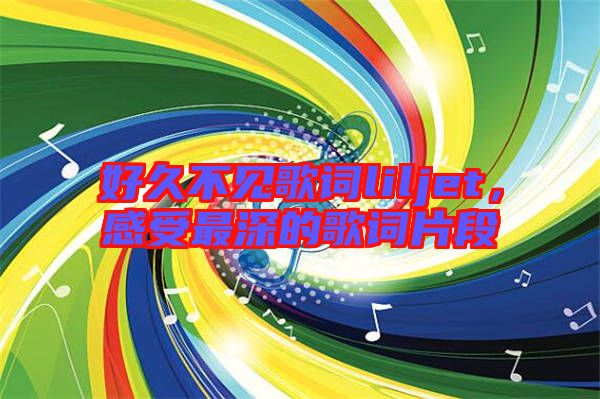 好久不見歌詞liljet，感受最深的歌詞片段