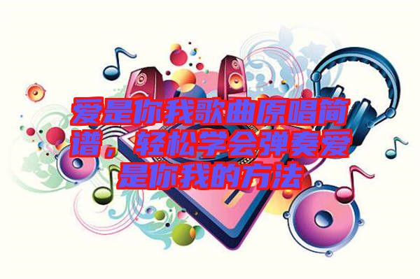 愛是你我歌曲原唱簡(jiǎn)譜，輕松學(xué)會(huì)彈奏愛是你我的方法