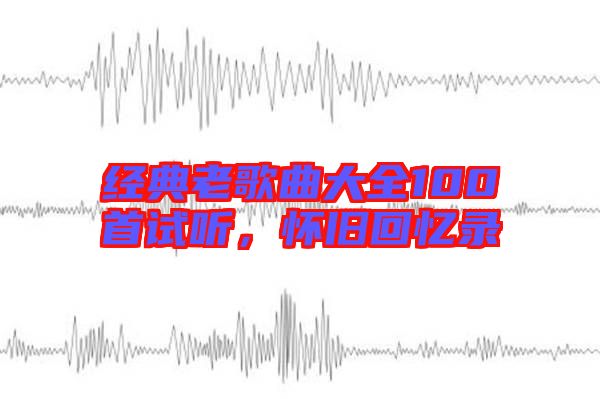 經(jīng)典老歌曲大全100首試聽，懷舊回憶錄