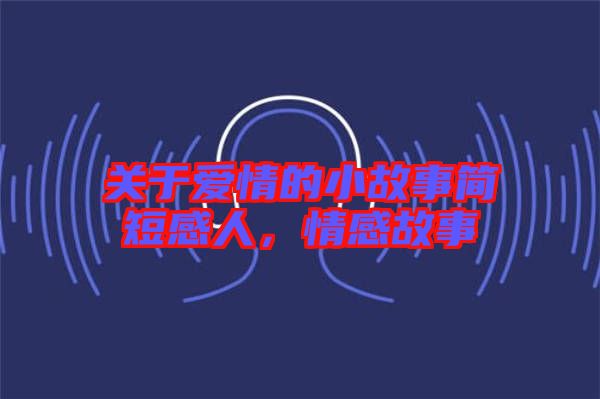 關(guān)于愛情的小故事簡短感人，情感故事