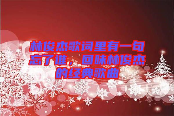 林俊杰歌詞里有一句忘了誰(shuí)，回味林俊杰的經(jīng)典歌曲