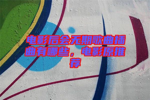電影后會(huì)無(wú)期歌曲插曲有哪些，電影原推薦