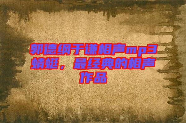 郭德綱于謙相聲mp3蜻蜓，最經(jīng)典的相聲作品