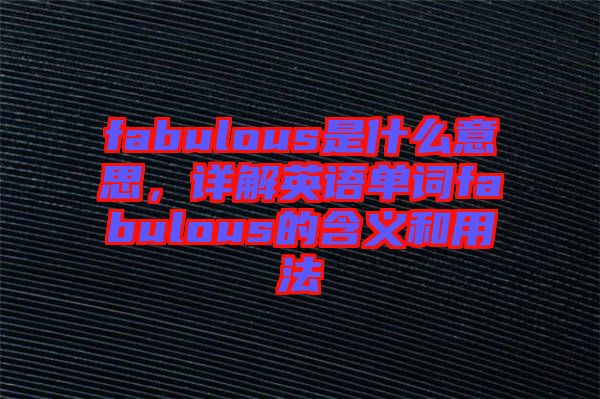 fabulous是什么意思，詳解英語(yǔ)單詞fabulous的含義和用法