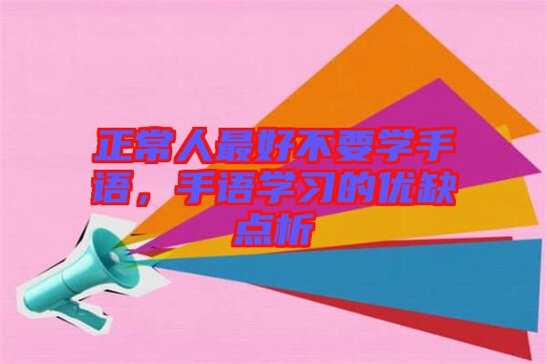 正常人最好不要學(xué)手語，手語學(xué)習(xí)的優(yōu)缺點析