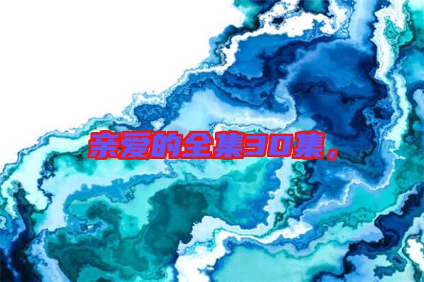 親愛(ài)的全集30集，