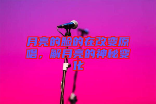 月亮的臉的在改變?cè)?，解月亮的神秘變? width=