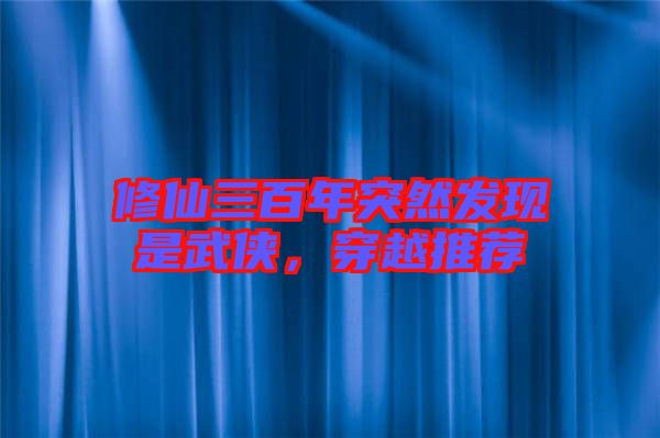 修仙三百年突然發(fā)現(xiàn)是武俠，穿越推薦
