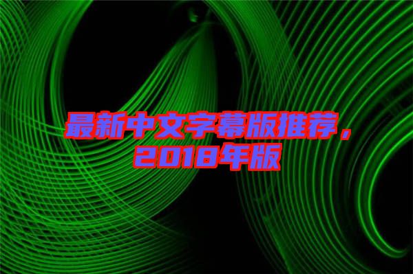 最新中文字幕版推薦，2018年版