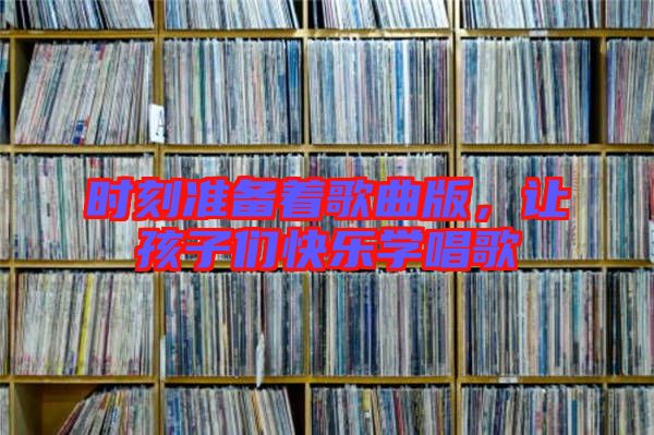 時(shí)刻準(zhǔn)備著歌曲版，讓孩子們快樂(lè)學(xué)唱歌
