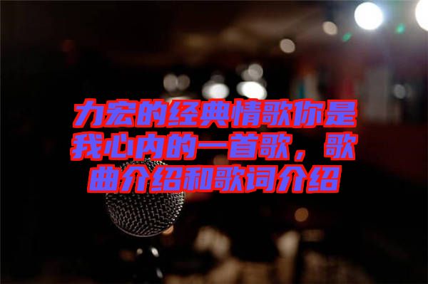 力宏的經典情歌你是我心內的一首歌，歌曲介紹和歌詞介紹