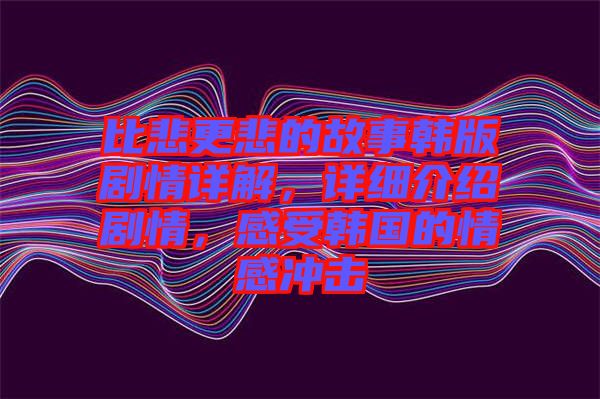 比悲更悲的故事韓版劇情詳解，詳細(xì)介紹劇情，感受韓國(guó)的情感沖擊