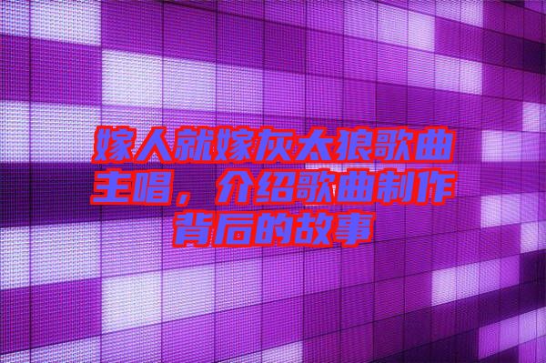 嫁人就嫁灰太狼歌曲主唱，介紹歌曲制作背后的故事