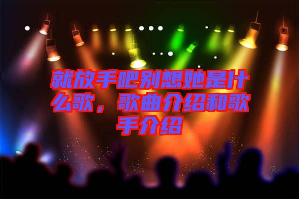 就放手吧別想她是什么歌，歌曲介紹和歌手介紹