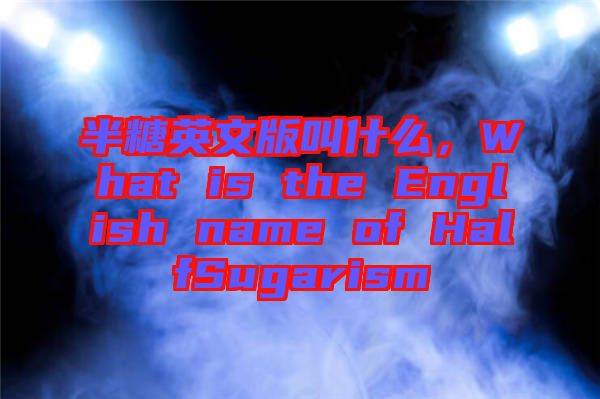 半糖英文版叫什么，What is the English name of HalfSugarism
