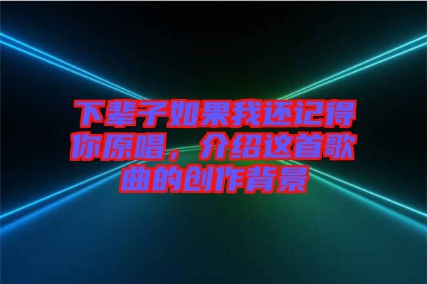 下輩子如果我還記得你原唱，介紹這首歌曲的創(chuàng)作背景