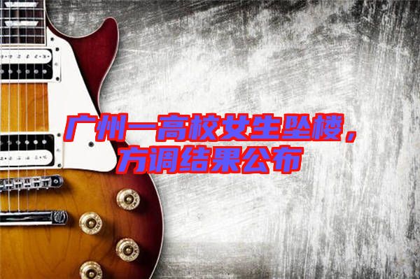 廣州一高校女生墜樓，方調(diào)結(jié)果公布