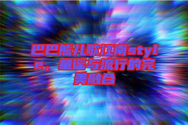 巴巴熊兒歌江南style，童謠與流行的完美融合