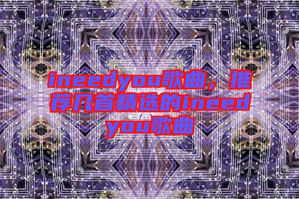 ineedyou歌曲，推薦幾首精選的ineedyou歌曲