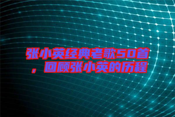 張小英經(jīng)典老歌50首，回顧張小英的歷程