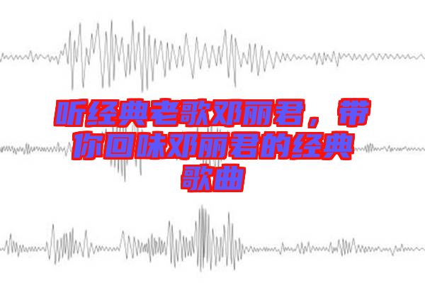 聽(tīng)經(jīng)典老歌鄧麗君，帶你回味鄧麗君的經(jīng)典歌曲