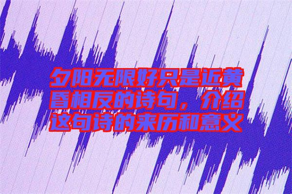 夕陽無限好只是近黃昏相反的詩句，介紹這句詩的來歷和意義