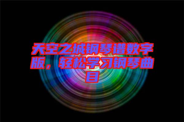 天空之城鋼琴譜數(shù)字版，輕松學(xué)習(xí)鋼琴曲目