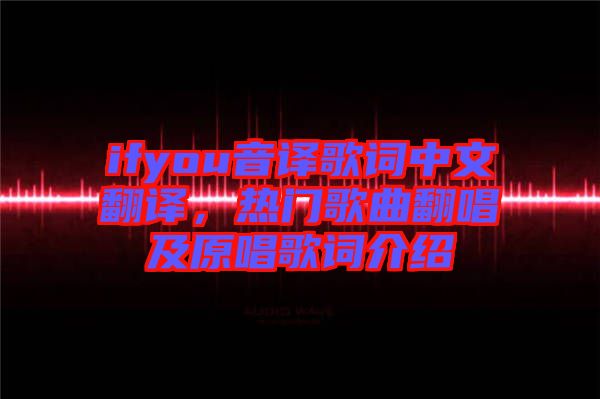 ifyou音譯歌詞中文翻譯，熱門歌曲翻唱及原唱歌詞介紹