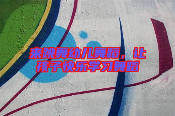 來跳舞幼兒舞蹈，讓孩子快樂學(xué)習(xí)舞蹈