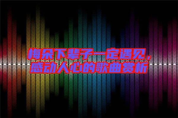 梅朵下輩子一定遇見，感動人心的歌曲賞析