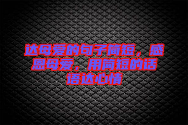 達(dá)母愛(ài)的句子簡(jiǎn)短，感恩母愛(ài)，用簡(jiǎn)短的話語(yǔ)達(dá)心情