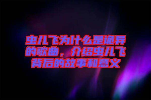 蟲兒飛為什么是詭異的歌曲，介紹蟲兒飛背后的故事和意義
