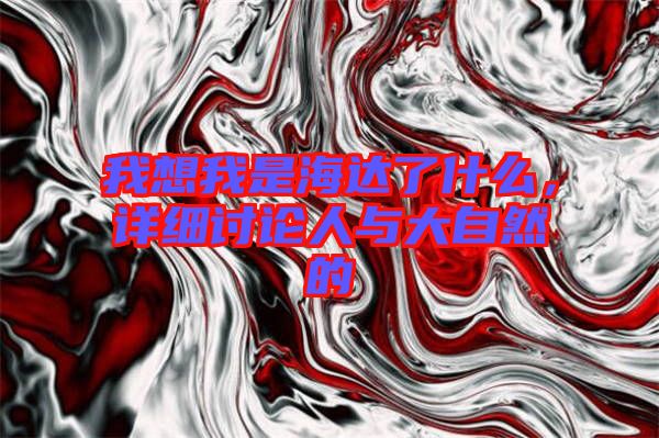 我想我是海達了什么，詳細討論人與大自然的