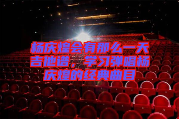 楊慶煌會(huì)有那么一天吉他譜，學(xué)習(xí)彈唱楊慶煌的經(jīng)典曲目