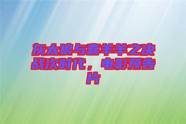 灰太狼與喜羊羊之決戰(zhàn)次時(shí)代，電影預(yù)告片